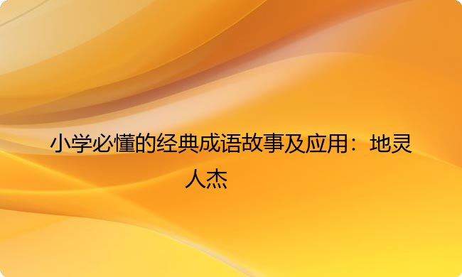 小学必懂的经典成语故事及应用：地灵人杰