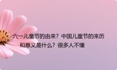 六一儿童节的由来？中国儿童节的来历和意义是什么？很多人不懂