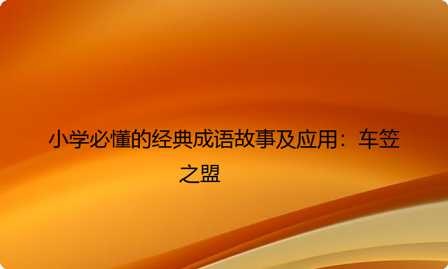 小学必懂的经典成语故事及应用：车笠之盟