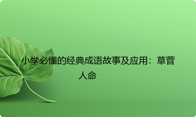 小学必懂的经典成语故事及应用:草菅人命 小学必懂的经典成语故事及应用:草菅人命