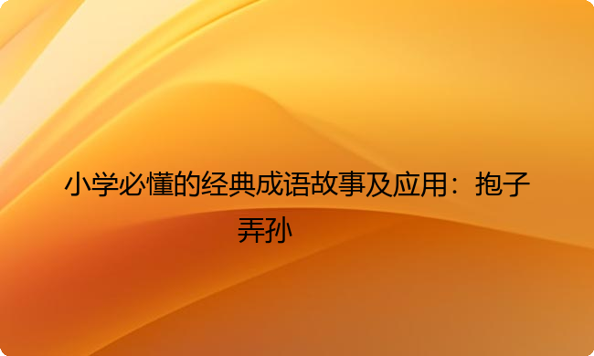 小学必懂的经典成语故事及应用：抱子弄孙