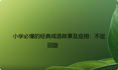小学必懂的经典成语故事及应用：不足回旋