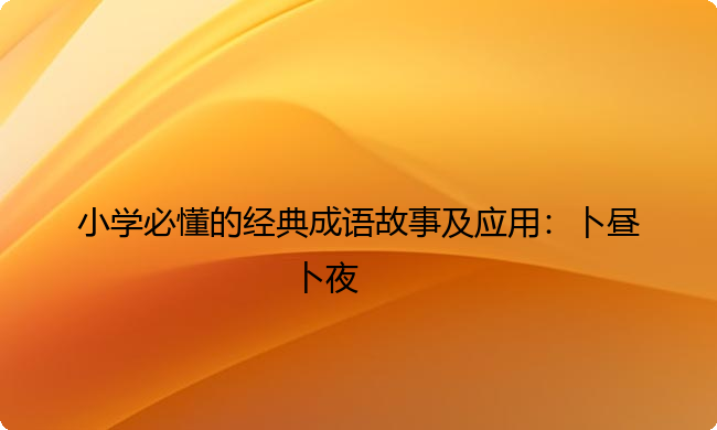 小学必懂的经典成语故事及应用:卜昼卜夜 小学必懂的经典成语故事及应用:卜昼卜夜