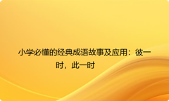 小学必懂的经典成语故事及应用：彼一时，此一时