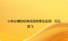 小学必懂的经典成语故事及应用：白云孤飞
