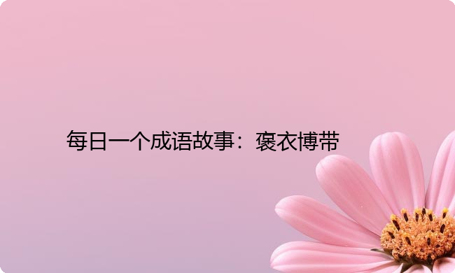 每日一个成语故事：褒衣博带