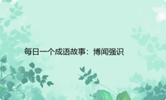 每日一个成语故事：博闻强识