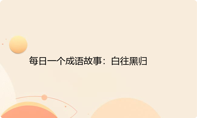 每日一个成语故事：白往黑归
