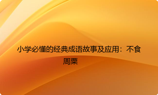 小学必懂的经典成语故事及应用：不食周粟