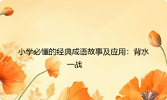 小学必懂的经典成语故事及应用：背水一战