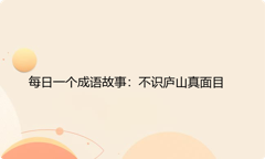 每日一个成语故事：不识庐山真面目