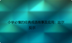 小学必懂的经典成语故事及应用：出尔反尔
