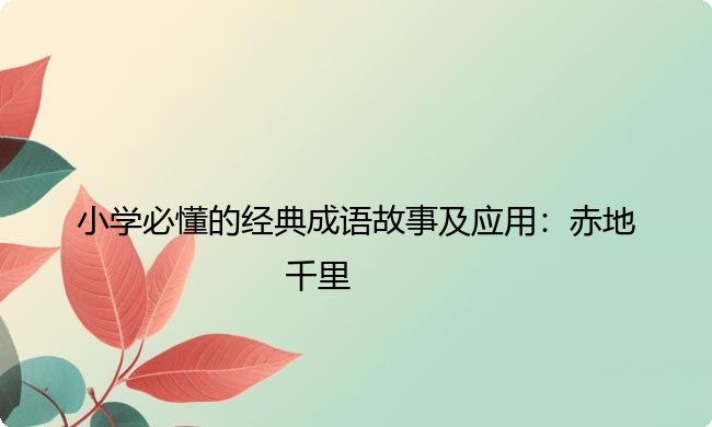 小学必懂的经典成语故事及应用：赤地千里