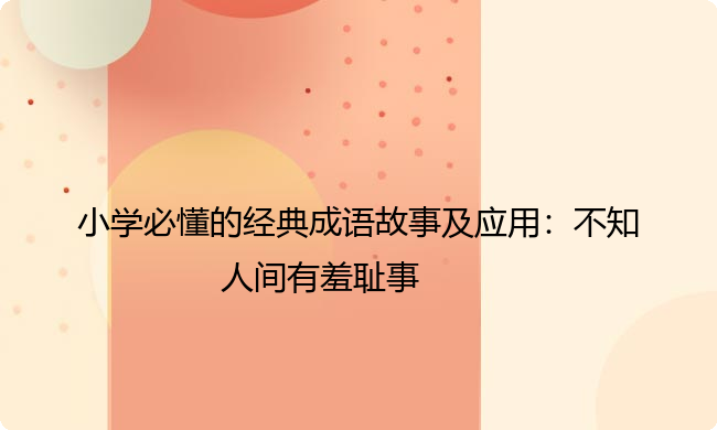 小学必懂的经典成语故事及应用：不知人间有羞耻事