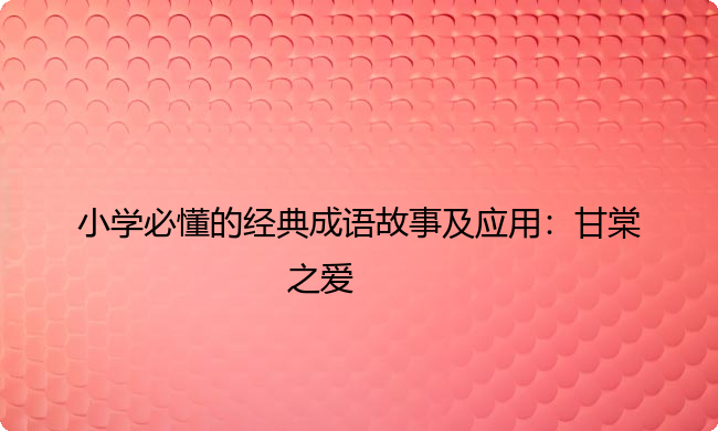 小学必懂的经典成语故事及应用：甘棠之爱