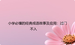 小学必懂的经典成语故事及应用：过门不入