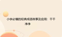小学必懂的经典成语故事及应用：干干净净