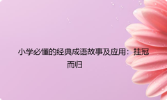 小学必懂的经典成语故事及应用：挂冠而归
