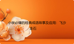 小学必懂的经典成语故事及应用：飞沙走石