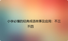 小学必懂的经典成语故事及应用：不三不四