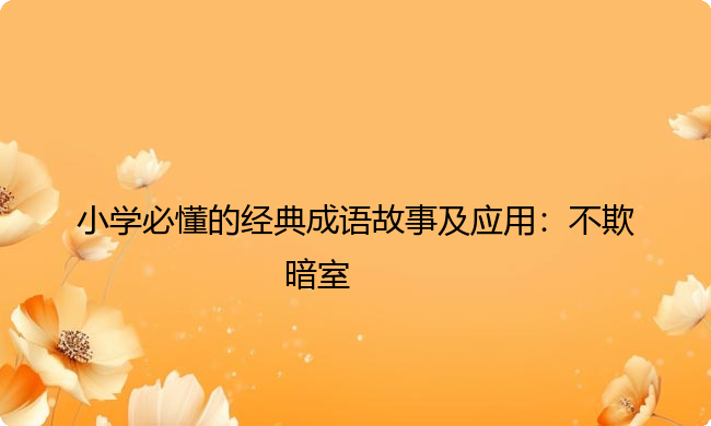 小学必懂的经典成语故事及应用：不欺暗室