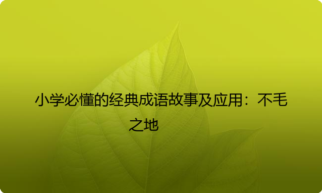 小学必懂的经典成语故事及应用：不毛之地