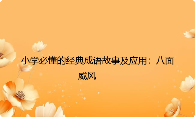 小学必懂的经典成语故事及应用:八面威风 小学必懂的经典成语故事及应用:八面威风