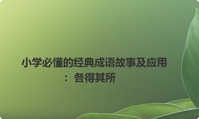 小学必懂的经典成语故事及应用:各得其所 小学必懂的经典成语故事及应用:各得其所