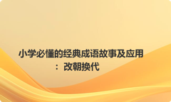 小学必懂的经典成语故事及应用：改朝换代