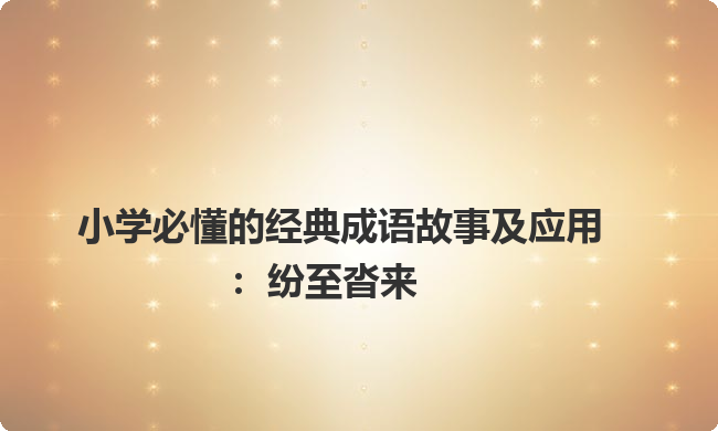 小学必懂的经典成语故事及应用：纷至沓来