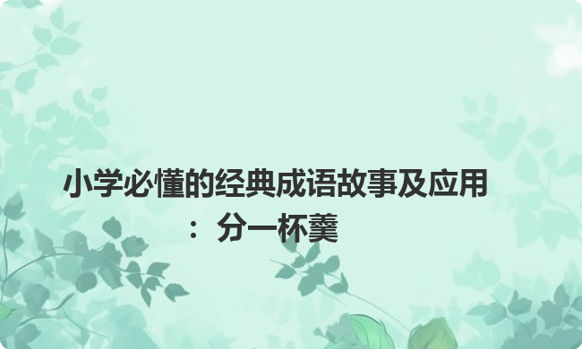 小学必懂的经典成语故事及应用：分一杯羹