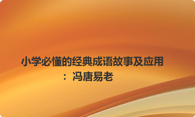 小学必懂的经典成语故事及应用：冯唐易老