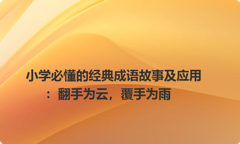 小学必懂的经典成语故事及应用：翻手为云，覆手为雨