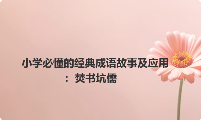 小学必懂的经典成语故事及应用:焚书坑儒 小学必懂的经典成语故事及应用:焚书坑儒