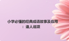 小学必懂的经典成语故事及应用：逢人说项