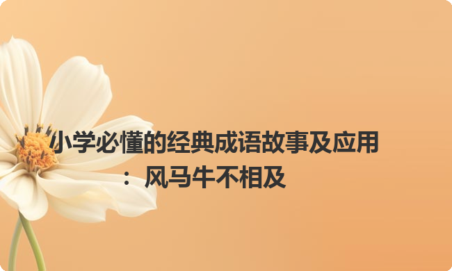 小学必懂的经典成语故事及应用：风马牛不相及