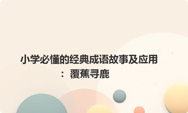 小学必懂的经典成语故事及应用：覆蕉寻鹿