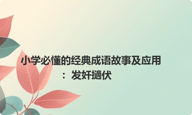 小学必懂的经典成语故事及应用:发奸擿伏 小学必懂的经典成语故事及应用:发奸擿伏