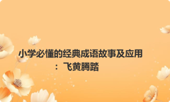 小学必懂的经典成语故事及应用：飞黄腾踏