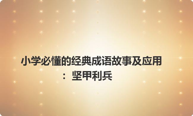 小学必懂的经典成语故事及应用：坚甲利兵