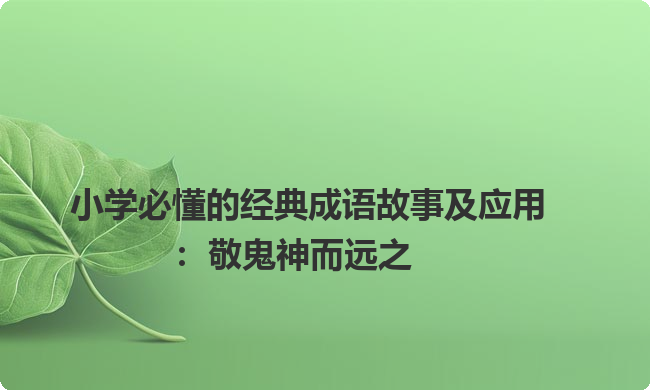小学必懂的经典成语故事及应用：敬鬼神而远之