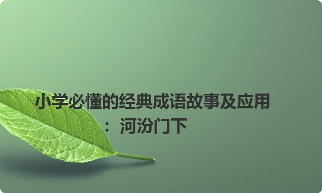 小学必懂的经典成语故事及应用:河汾门下 小学必懂的经典成语故事及应用:河汾门下