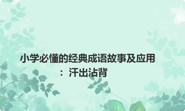 小学必懂的经典成语故事及应用：汗出沾背