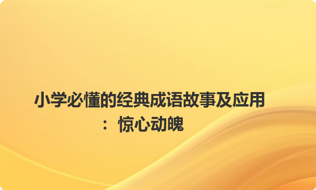 小学必懂的经典成语故事及应用：惊心动魄