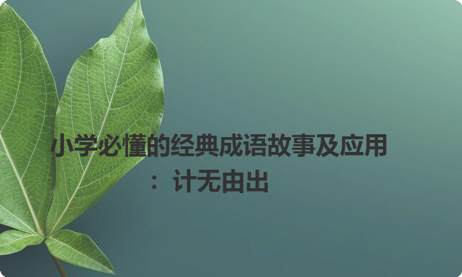 小学必懂的经典成语故事及应用：计无由出