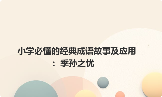 小学必懂的经典成语故事及应用：季孙之忧