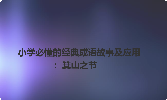 小学必懂的经典成语故事及应用:箕山之节 小学必懂的经典成语故事及应用:箕山之节