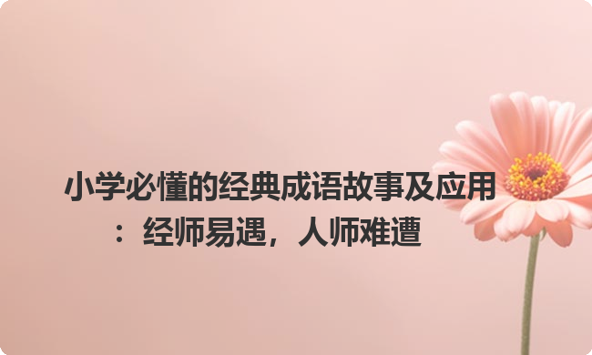 小学必懂的经典成语故事及应用：经师易遇，人师难遭