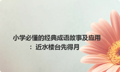 小学必懂的经典成语故事及应用：近水楼台先得月
