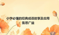 小学必懂的经典成语故事及应用：集思广益